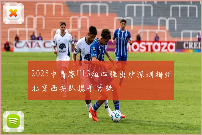 2025中青赛U13组四强出炉深圳梅州北京西安队携手晋级