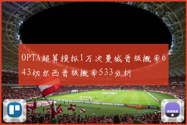 OPTA超算模拟1万次曼城晋级概率643切尔西晋级概率533分析
