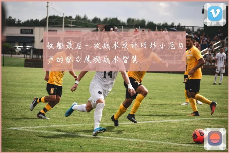 快船最后一攻战术设计巧妙小范与卢的配合展现战术智慧