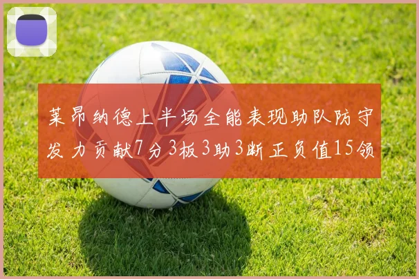 莱昂纳德上半场全能表现助队防守发力贡献7分3板3助3断正负值15领衔全队