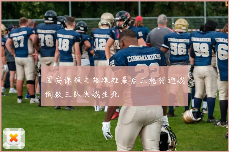 国安保级之路艰难最后三轮将迎战倒数三队决战生死
