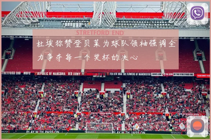 杜埃称赞登贝莱为球队领袖强调全力争夺每一个奖杯的决心