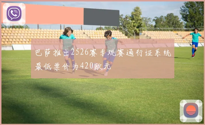 巴萨推出2526赛季观赛通行证系统最低票价为420欧元