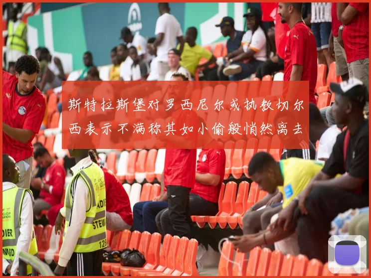 斯特拉斯堡对罗西尼尔或执教切尔西表示不满称其如小偷般悄然离去