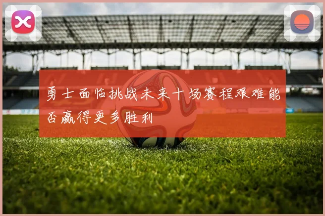 勇士面临挑战未来十场赛程艰难能否赢得更多胜利